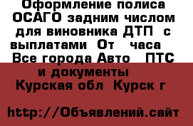 Оформление полиса ОСАГО задним числом для виновника ДТП, с выплатами. От 1 часа. - Все города Авто » ПТС и документы   . Курская обл.,Курск г.